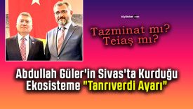 Abdullah Güler’in Sivas’ta Kurduğu Ekosisteme “Tanrıverdi Ayarı”