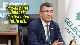 Hasan Ekici Gelecek Partisi’nden istifa etti!