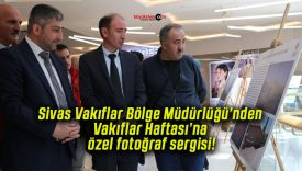 Sivas Vakıflar Bölge Müdürlüğü’nden Vakıflar Haftası’na özel fotoğraf sergisi!