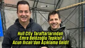 Hull City Taraftarlarından Emre Belözoğlu Tepkisi! Acun Ilıcalı’dan Açıklama Geldi!