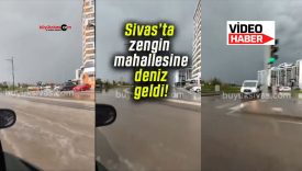 Sivas’ta zengin mahallesine deniz geldi!