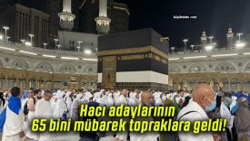 Hacı adaylarının 65 bini mübarek topraklara geldi!
