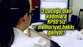 3 çocuğu olan kadınlara KPSS’siz memuriyet hakkı geliyor!