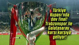 Türkiye Kupası’nda dev final! Trabzonspor ile Galatasaray karşı karşıya geliyor!
