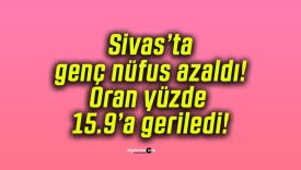 Sivas’ta genç nüfus azaldı! Oran yüzde 15.9’a geriledi!