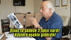 Sivas’ta sadece 3 taksi vardı! Köylere eşekle giderdik!