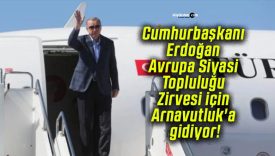 Cumhurbaşkanı Erdoğan Avrupa Siyasi Topluluğu Zirvesi için Arnavutluk’a gidiyor!