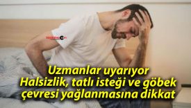 Uzmanlar uyarıyor: Halsizlik, tatlı isteği ve göbek çevresi yağlanmasına dikkat