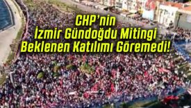 CHP’nin İzmir Gündoğdu Mitingi Beklenen Katılımı Göremedi!