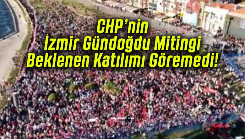 CHP’nin İzmir Gündoğdu Mitingi Beklenen Katılımı Göremedi!