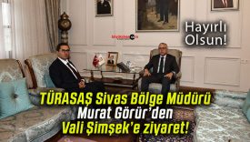 TÜRASAŞ Sivas Bölge Müdürü Murat Görür’den Vali Şimşek’e ziyaret!