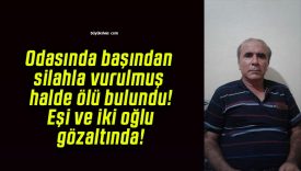 Odasında başından silahla vurulmuş halde ölü bulundu! Eşi ve iki oğlu gözaltında!