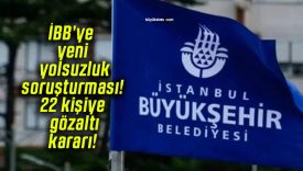 İBB’ye yeni yolsuzluk soruşturması! 22 kişiye gözaltı kararı!
