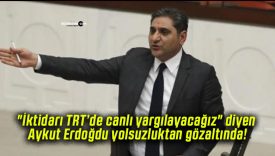 “İktidarı TRT’de canlı yargılayacağız” diyen Aykut Erdoğdu yolsuzluktan gözaltında!