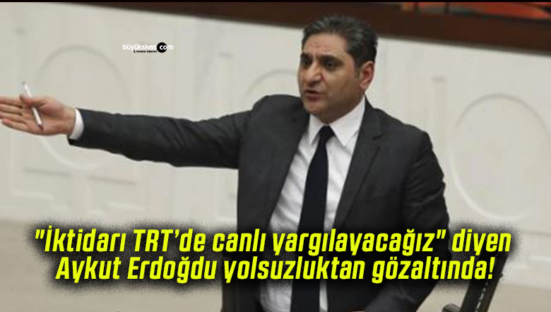 “İktidarı TRT’de canlı yargılayacağız” diyen Aykut Erdoğdu yolsuzluktan gözaltında!
