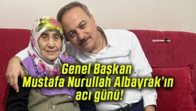 Genel Başkan Mustafa Nurullah Albayrak’ın acı günü!
