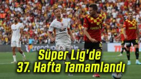 Süper Lig’de 37. Hafta Tamamlandı!