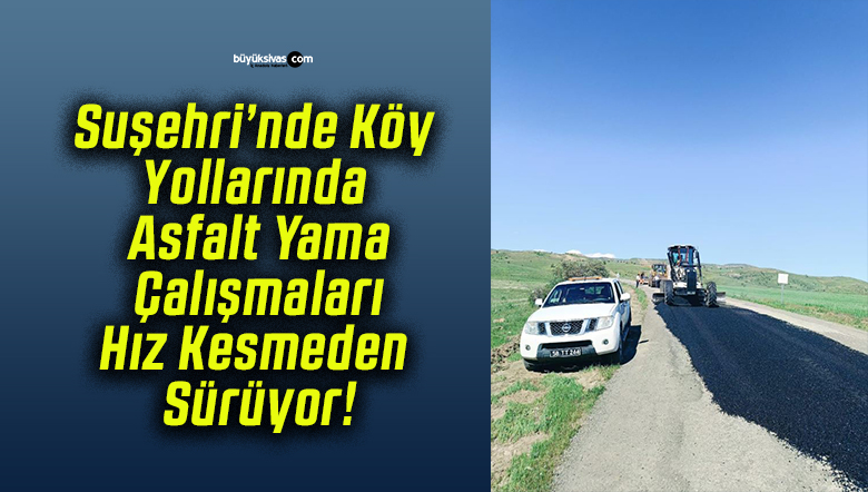 Suşehri’nde Köy Yollarında Asfalt Yama Çalışmaları Hız Kesmeden Sürüyor!