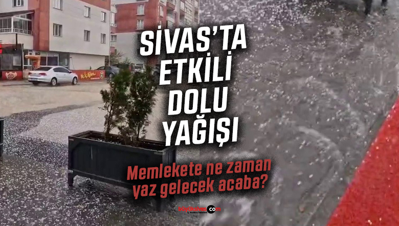 Sivas’ta dolu yağışı hayatı durma noktasına getirdi