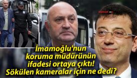 İmamoğlu’nun koruma müdürünün ifadesi ortaya çıktı! Sökülen kameralar için ne dedi?