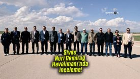 Sivas Nuri Demirağ Havalimanı’nda inceleme!