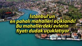 İstanbul’un en pahalı mahalleri açıklandı! Bu mahallerdeki evlerin fiyatı dudak uçuklatıyor