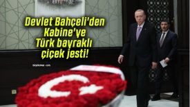 Devlet Bahçeli’den Kabine’ye Türk bayraklı çiçek jesti!