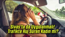 Sivas’ta da Uygulanmalı! Trafikte Ruj Süren Kadın mı?