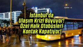 İstanbul’da Ulaşım Krizi Büyüyor! Özel Halk Otobüsleri Kontak Kapatıyor!