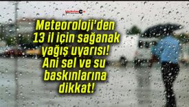 Meteoroloji’den 13 il için sağanak yağış uyarısı! Ani sel ve su baskınlarına dikkat!