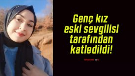 Genç kız eski sevgilisi tarafından katledildi!
