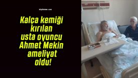 Kalça kemiği kırılan usta oyuncu Ahmet Mekin ameliyat oldu!