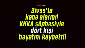 Sivas’ta kene alarmı! KKKA şüphesiyle dört kişi hayatını kaybetti!