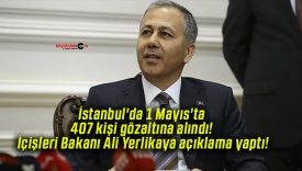 İstanbul’da 1 Mayıs’ta 407 kişi gözaltına alındı! İçişleri Bakanı Ali Yerlikaya açıklama yaptı!