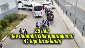 25 ilde dev dolandırıcılık operasyonu! 41 kişi tutuklandı!