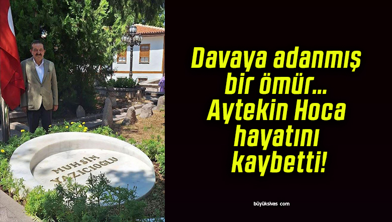 Davaya adanmış bir ömür… Aytekin hoca hayatını kaybetti!