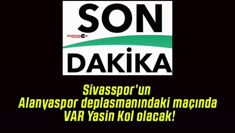Sivasspor’un Alanyaspor deplasmanındaki maçında VAR Yasin Kol olacak!