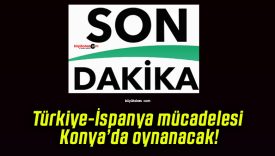 Türkiye-İspanya mücadelesi Konya’da oynanacak!