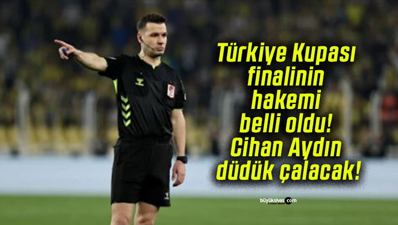 Türkiye Kupası finalinin hakemi belli oldu! Cihan Aydın düdük çalacak!