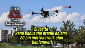 Sivas’ta kene kabusuna dronlu önlem! 20 bin metrekarelik alan ilaçlanıyor!