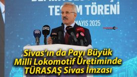Sivas’ın da Payı Büyük: Milli Lokomotif Üretiminde TÜRASAŞ Sivas İmzası