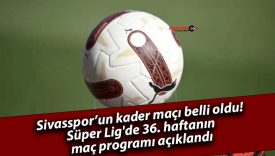 Sivasspor’un kader maçı belli oldu!Süper Lig’de 36. haftanın maç programı açıklandı