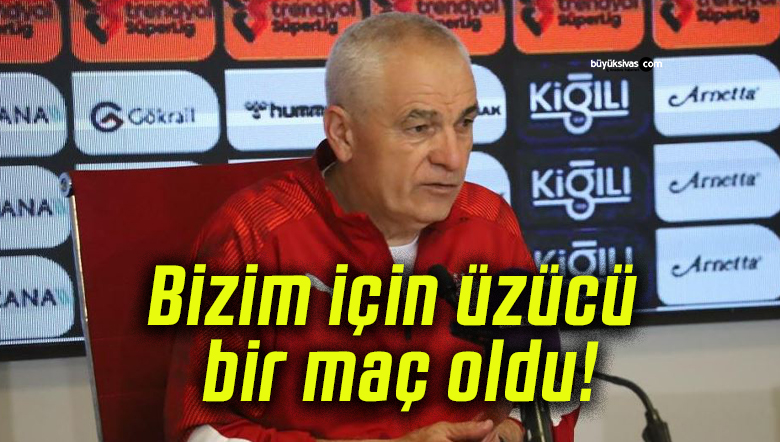 Bizim için üzücü bir maç oldu!