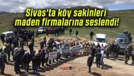 Sivas’ta köy sakinleri maden firmalarına seslendi!