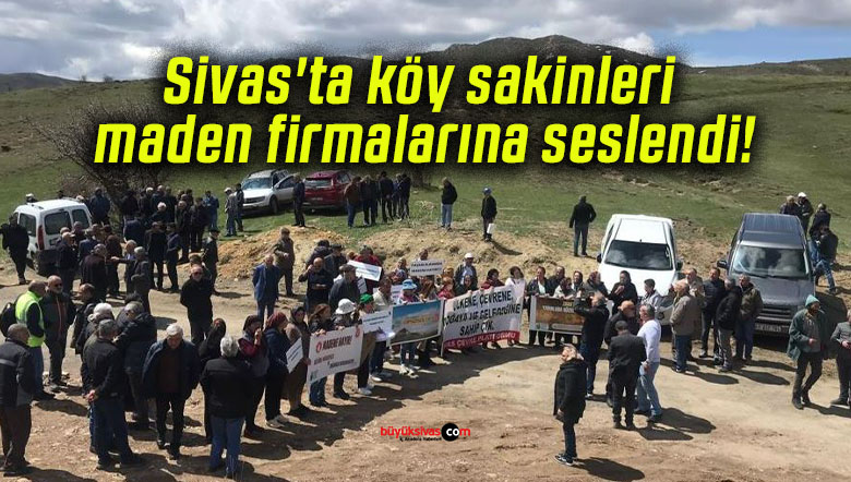 Sivas’ta köy sakinleri maden firmalarına seslendi!