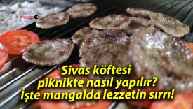 Sivas köftesi piknikte nasıl yapılır? İşte mangalda lezzetin sırrı!