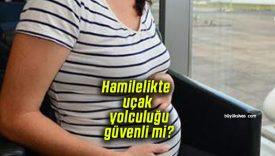 Hamilelikte uçak yolculuğu güvenli mi?