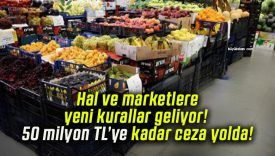 Hal ve marketlere yeni kurallar geliyor! 50 milyon TL’ye kadar ceza yolda!