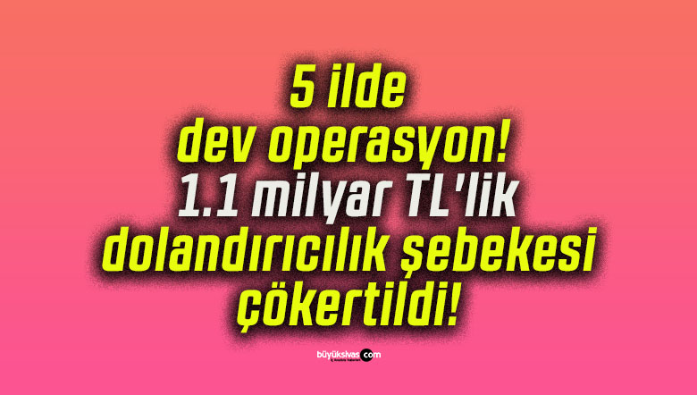 5 ilde dev operasyon! 1.1 milyar TL’lik dolandırıcılık şebekesi çökertildi!