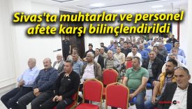 Sivas’ta muhtarlar ve personel, afete karşı bilinçlendirildi